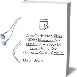Silkie Chickens or Silkies. Silkie Chickens as Pets. Silkie Chickens Book for Care, Behavior, Diet, Grooming, Costs and Health. Audiobook download free by Martin Upton