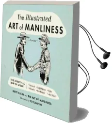 The Illustrated art of Manliness: The Essential How-To Guide: Survival - Chivalry - Self-Defense - Style - car Repair - and More! Audiobook download free by Brett Mckay
