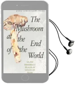 The Mushroom at the end of the World: On the Possibility of Life in Capitalist Ruins Audiobook download free by Anna Lowenhaupt Tsing