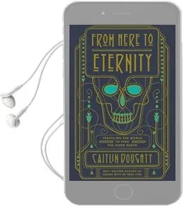 From Here to Eternity: Traveling the World to Find the Good Death Audiobook download free by Caitlin Doughty