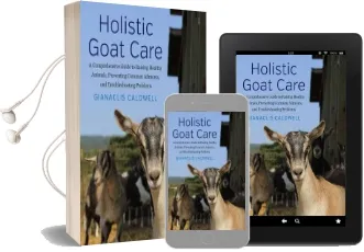 Holistic Goat Care: A Comprehensive Guide to Raising Healthy Animals, Preventing Common Ailments, and Troubleshooting Problems Audiobook download free by Gianaclis Caldwell