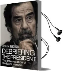 Debriefing the President: The Interrogation of Saddam Hussein Audiobook download free by John Nixon