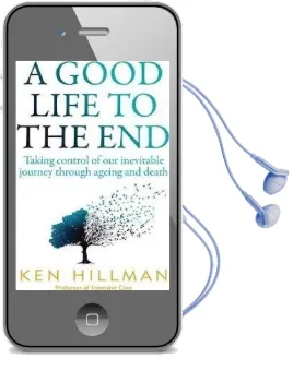 A Good Life to the end: Taking Control of our Inevitable Journey Through Ageing and Death Audiobook download free by Ken Hillman