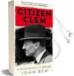 Citizen Clem: A Biography of Attlee: Winner of the Orwell Prize Audiobook download free by John Bew