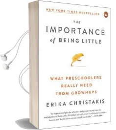The Importance of Being Little: What Preschoolers Really Need From Grownups Audiobook download free by Erika Christakis