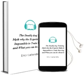 The Deadly dog Training Myth: Why the Experts Make it Impossible to Train Your Dog... and What you can do About it. Audiobook download free by Eric R Letendre