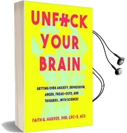 Unfuck Your Brain: Using Science to get Over Anxiety, Depression, Anger, Freak-Outs, and Triggers Audiobook download free by Faith Harper