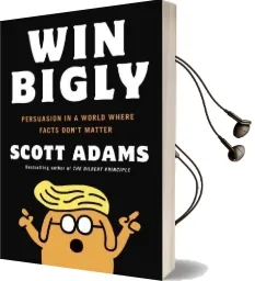 Win Bigly: Persuasion in a World Where Facts Don'T Matter Audiobook download free by Scott Adams