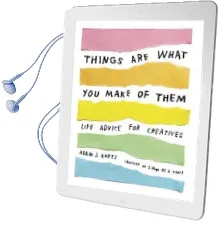 Things are What you Make of Them: Life Advice for Creatives Audiobook download free by Adam J. Kurtz