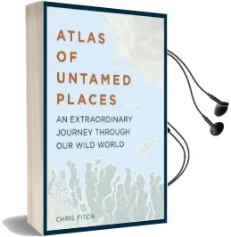 Atlas of Untamed Places: An Extraordinary Journey Through our Wild World Audiobook download free by Chris Fitch