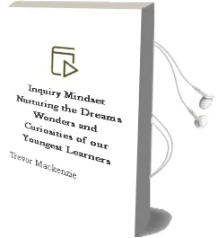 Inquiry Mindset: Nurturing the Dreams, Wonders, and Curiosities of our Youngest Learners Audiobook download free by Trevor Mackenzie
