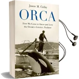 Orca: How we Came to Know and Love the Ocean'S Greatest Predator Audiobook download free by Jason M. Colby