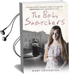 The Baby Snatchers: A Young Mother'S Desperate Fight to Escape the Sacred Heart Nuns and Keep her Baby Audiobook download free by Mary Creighton
