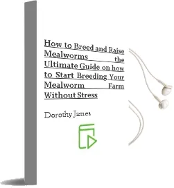 How to Breed and Raise Mealworms: The Ultimate Guide on how to Start Breeding Your Mealworm Farm Without Stress Audiobook download free by Dorothy James