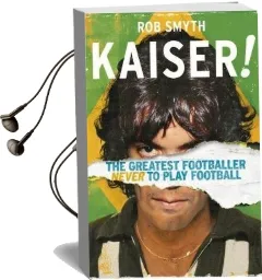Kaiser: The Greatest Footballer Never to Play Football Audiobook download free by Rob Smyth
