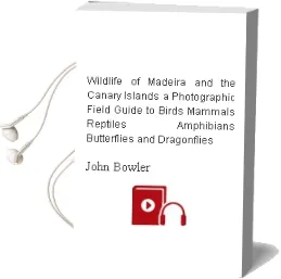 Wildlife of Madeira and the Canary Islands: A Photographic Field Guide to Birds, Mammals, Reptiles, Amphibians, Butterflies and Dragonflies Audiobook download free by John Bowler