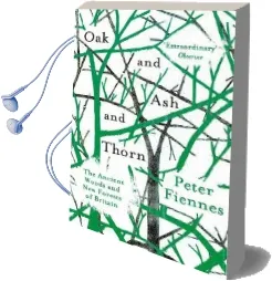 Oak and ash and Thorn: The Ancient Woods and new Forests of Britain Audiobook download free by Peter Fiennes
