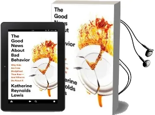The Good News About bad Behavior: Why Kids are Less Disciplined Than Ever-And What to do About it Audiobook download free by Katherine Reynolds Lewis