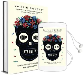From Here to Eternity: Travelling the World to Find the Good Death Audiobook download free by Caitlin Doughty