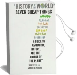 A History of the World in Seven Cheap Things: A Guide to Capitalism, Nature, and the Future of the Planet Audiobook download free by Raj Patel