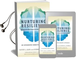 Nurturing Resilience: Helping Clients Move Forward From Developmental Trauma-An Integrative Somatic Approach Audiobook download free by Kathy L. Kain