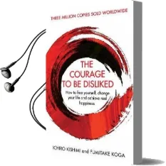 The Courage to be Disliked: How to Free Yourself, Change Your Life and Achieve Real Happiness Audiobook download free by Ichiro Kishimi