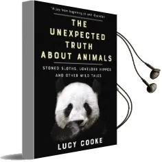 The Unexpected Truth About Animals: Brilliant Natural History, Starring Lovesick Hippos, Stoned Sloths, Exploding Bats and Frogs in Taffeta Trousers... Audiobook download free by Lucy Cooke