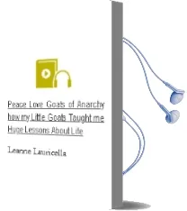 Peace, Love, Goats of Anarchy: How my Little Goats Taught me Huge Lessons About Life Audiobook download free by Leanne Lauricella