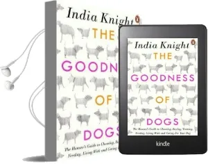 The Goodness of Dogs: The Human'S Guide to Choosing, Buying, Training, Feeding, Living With and Caring for Your dog Audiobook download free by India Knight