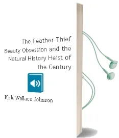 The Feather Thief: Beauty, Obsession, and the Natural History Heist of the Century Audiobook download free by Kirk Wallace Johnson