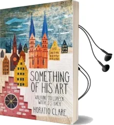 Something of his art: Walking to Lubeck With j. s. Bach Audiobook download free by Horatio Clare